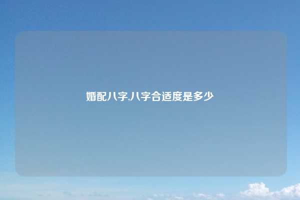 婚配八字,八字合适度是多少