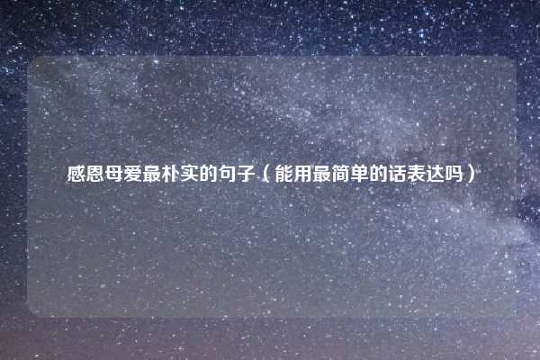 感恩母爱最朴实的句子（能用最简单的话表达吗）