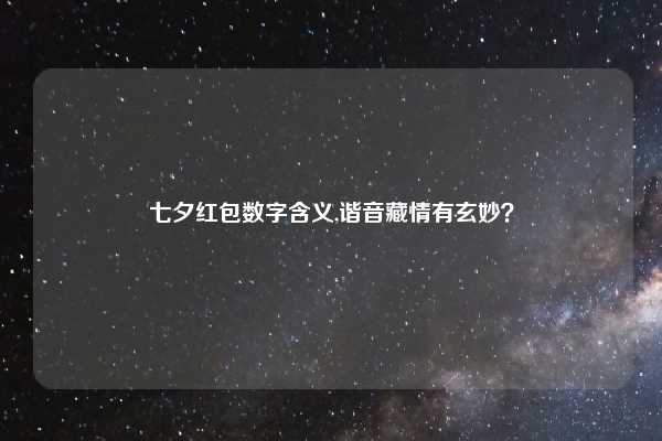 七夕红包数字含义,谐音藏情有玄妙?