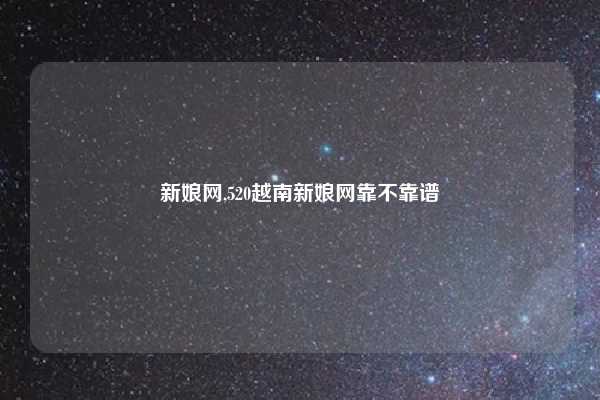 新娘网,520越南新娘网靠不靠谱