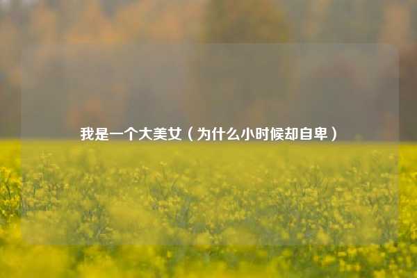 我是一个大美女（为什么小时候却自卑）