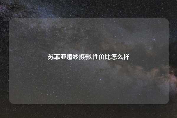 苏菲亚婚纱摄影,性价比怎么样
