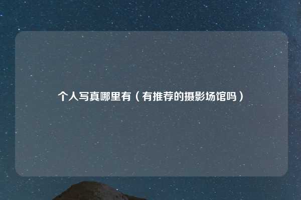 个人写真哪里有(有推荐的摄影场馆吗)