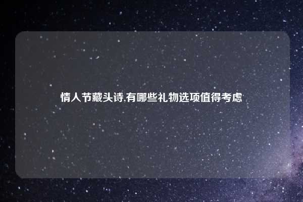 情人节藏头诗,有哪些礼物选项值得考虑