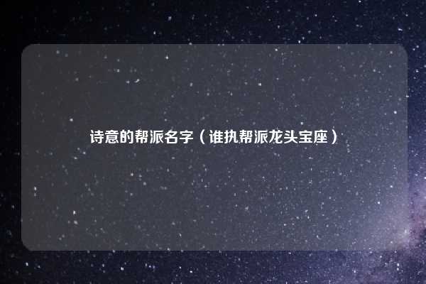 诗意的帮派名字(谁执帮派龙头宝座)
