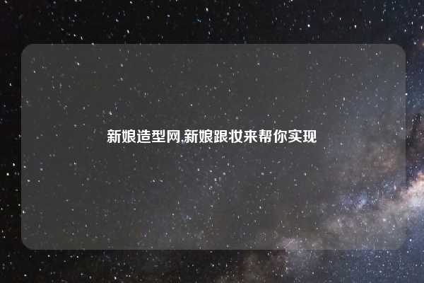 新娘造型网,新娘跟妆来帮你实现