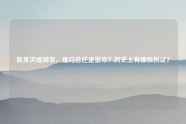 鼠年灾难频发,是巧合还是宿命?历史上有哪些例证?