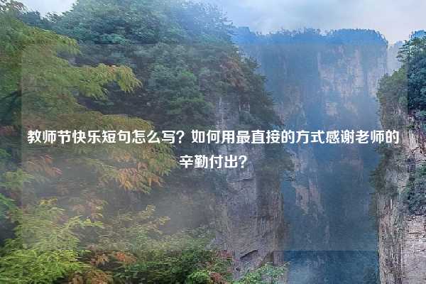 教师节快乐短句怎么写？如何用最直接的方式感谢老师的辛勤付出？