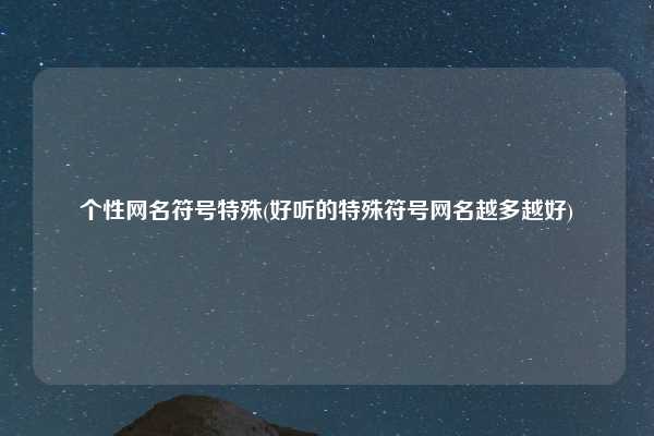 个性网名符号特殊(好听的特殊符号网名越多越好)