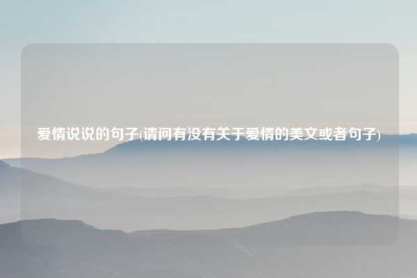 爱情说说的句子(请问有没有关于爱情的美文或者句子)