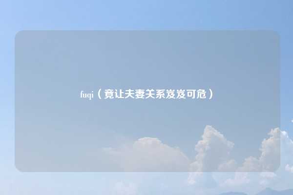 fuqi(竟让夫妻关系岌岌可危)
