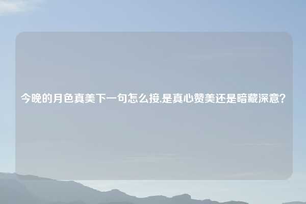 今晚的月色真美下一句怎么接,是真心赞美还是暗藏深意?