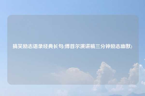 搞笑励志语录经典长句(傅首尔演讲稿三分钟励志幽默)