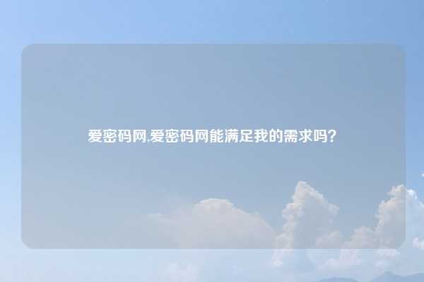 爱密码网,爱密码网能满足我的需求吗？