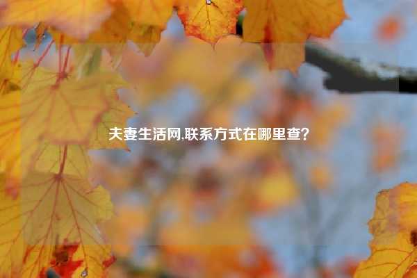 夫妻生活网,联系方式在哪里查？