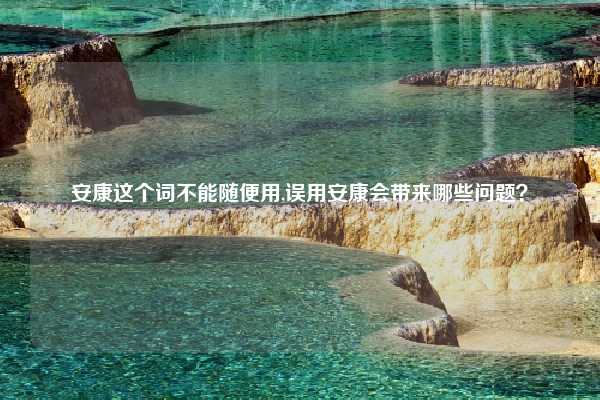 安康这个词不能随便用,误用安康会带来哪些问题？
