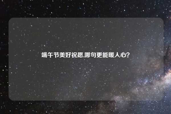 端午节美好祝愿,哪句更能暖人心？