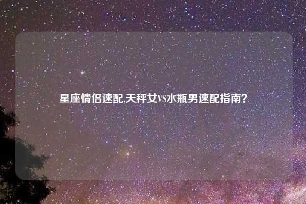星座情侣速配,天秤女VS水瓶男速配指南？