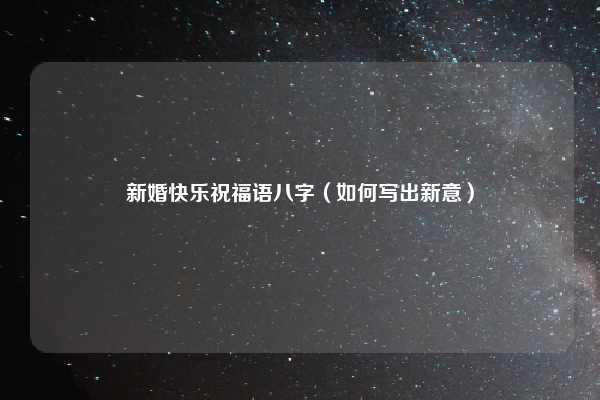 新婚快乐祝福语八字(如何写出新意)