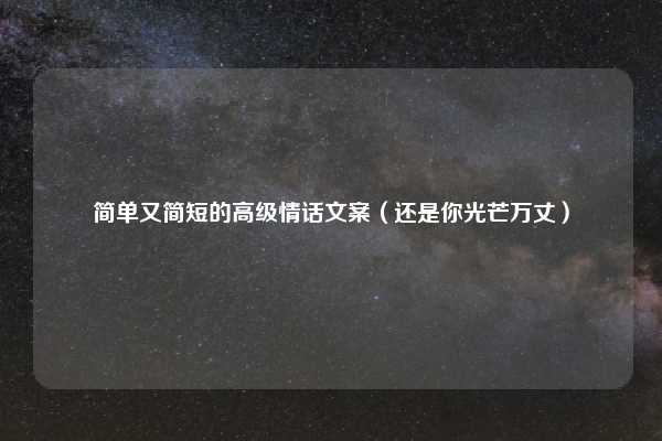 简单又简短的高级情话文案(还是你光芒万丈)