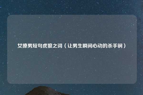女撩男短句虎狼之词（让男生瞬间心动的杀手锏）