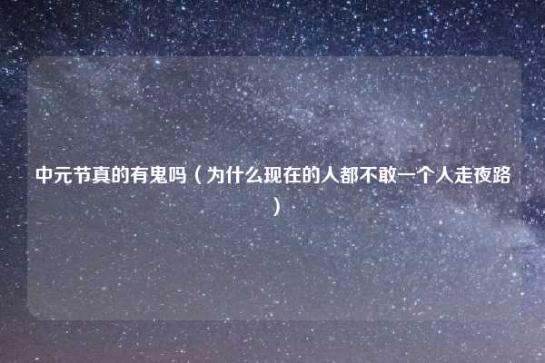 中元节真的有鬼吗(为什么现在的人都不敢一个人走夜路)