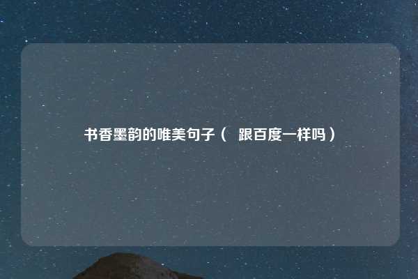 书香墨韵的唯美句子( 跟百度一样吗)