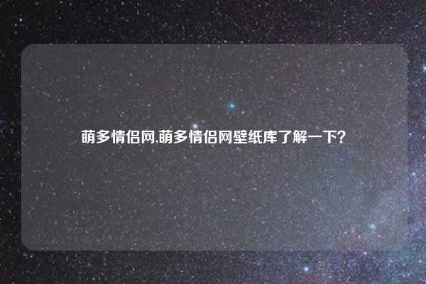 萌多情侣网,萌多情侣网壁纸库了解一下？
