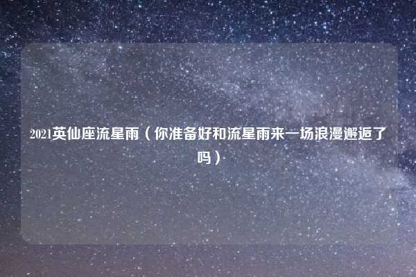 2021英仙座流星雨(你准备好和流星雨来一场浪漫邂逅了吗)