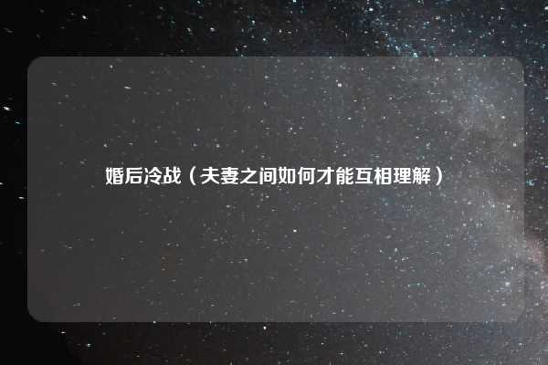 婚后冷战（夫妻之间如何才能互相理解）