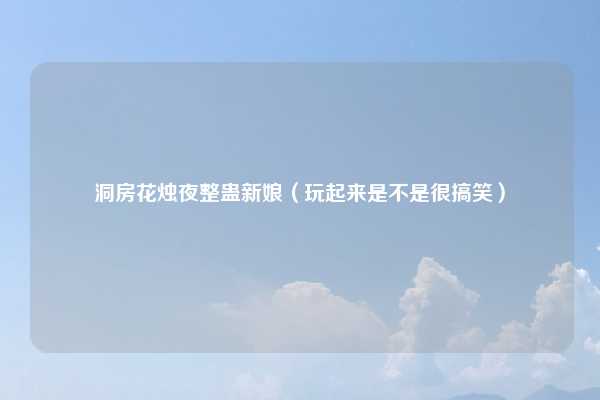 洞房花烛夜整蛊新娘(玩起来是不是很搞笑)