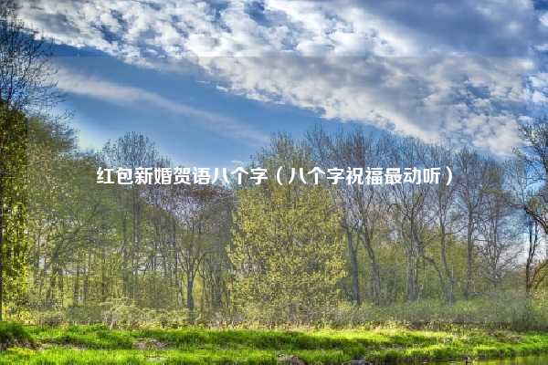 红包新婚贺语八个字(八个字祝福最动听)