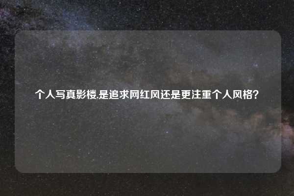个人写真影楼,是追求网红风还是更注重个人风格?