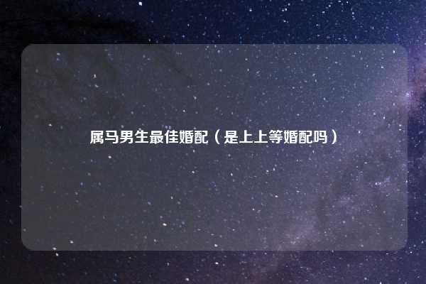 属马男生最佳婚配(是上上等婚配吗)