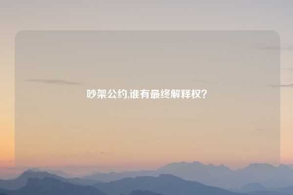 吵架公约,谁有最终解释权?