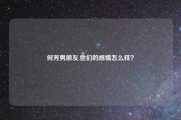 何芳男朋友,他们的感情怎么样?