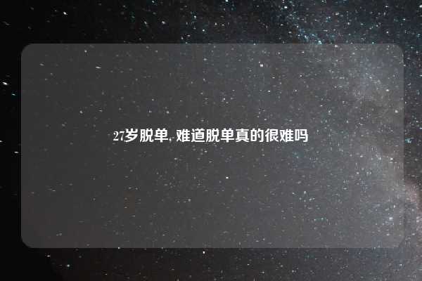 27岁脱单, 难道脱单真的很难吗