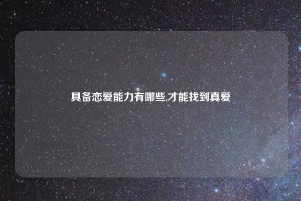 具备恋爱能力有哪些,才能找到真爱