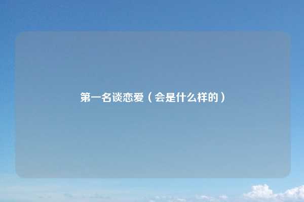 第一名谈恋爱（会是什么样的）