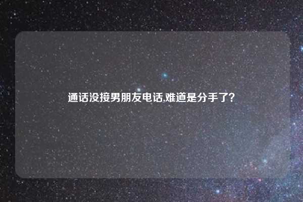通话没接男朋友电话,难道是分手了?