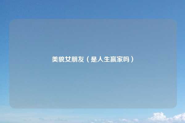 美貌女朋友(是人生赢家吗)