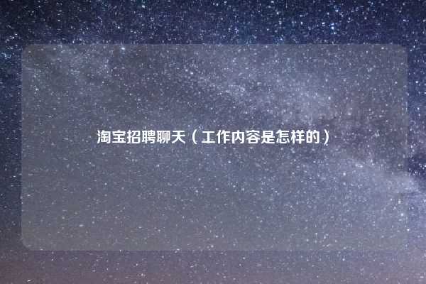 淘宝招聘聊天(工作内容是怎样的)