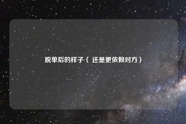 脱单后的样子（ 还是更依赖对方）