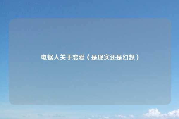 电锯人关于恋爱(是现实还是幻想)
