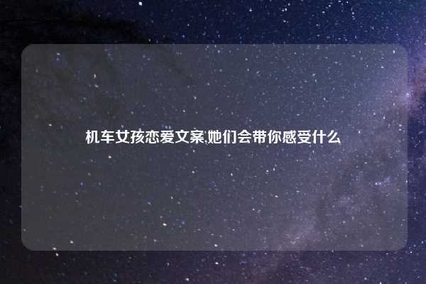 机车女孩恋爱文案,她们会带你感受什么