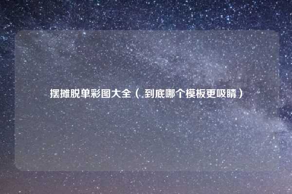 摆摊脱单彩图大全（ 到底哪个模板更吸睛）
