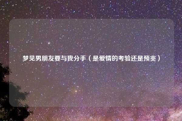 梦见男朋友要与我分手（是爱情的考验还是预兆）