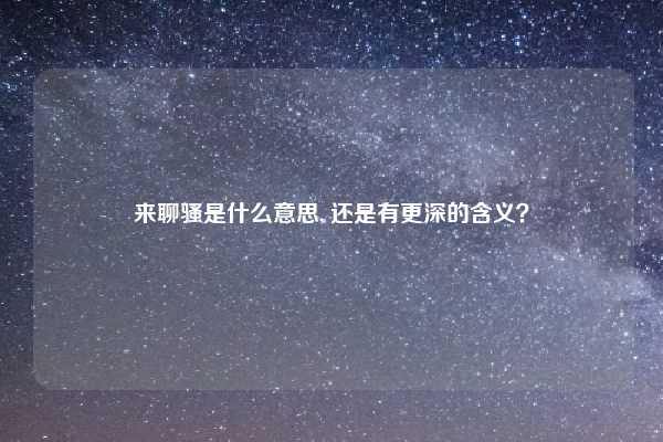来聊骚是什么意思, 还是有更深的含义？