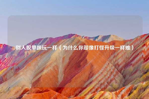 别人脱单跟玩一样(为什么你却像打怪升级一样难)