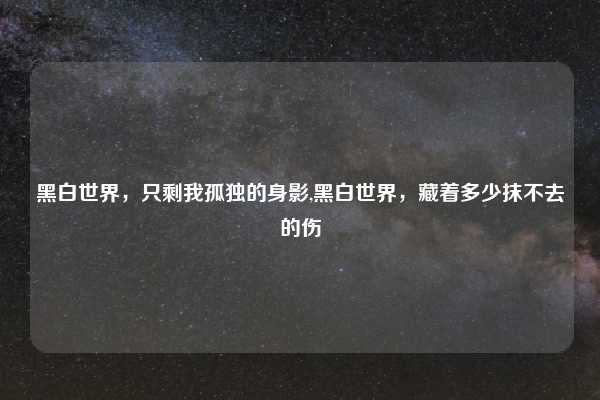 黑白世界，只剩我孤独的身影,黑白世界，藏着多少抹不去的伤